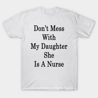 Don't Mess With My Daughter She Is A Nurse T-Shirt